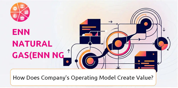 How Does ENN Natural Gas(ENN NG ) Company's Operating Model Create Value?